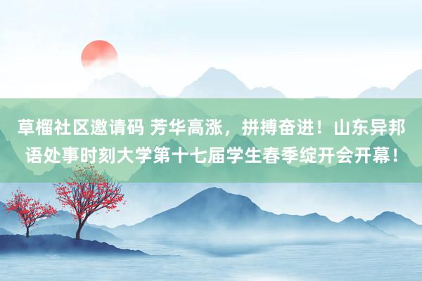草榴社区邀请码 芳华高涨，拼搏奋进！山东异邦语处事时刻大学第十七届学生春季绽开会开幕！