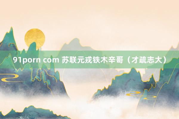 91porn com 苏联元戎铁木辛哥（才疏志大）